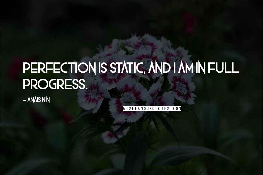 Anais Nin Quotes: Perfection is static, and I am in full progress.
