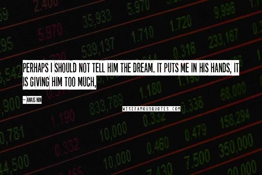 Anais Nin Quotes: Perhaps I should not tell him the dream. It puts me in his hands, it is giving him too much,