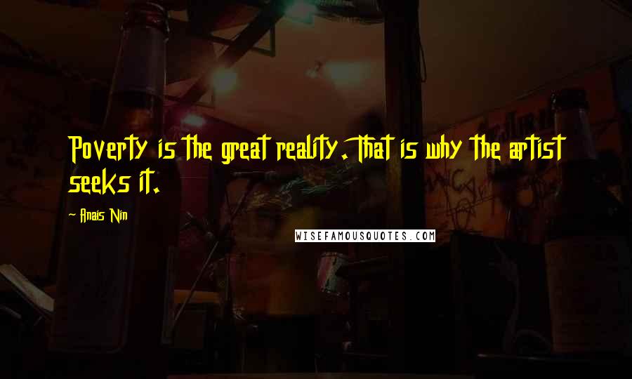 Anais Nin Quotes: Poverty is the great reality. That is why the artist seeks it.