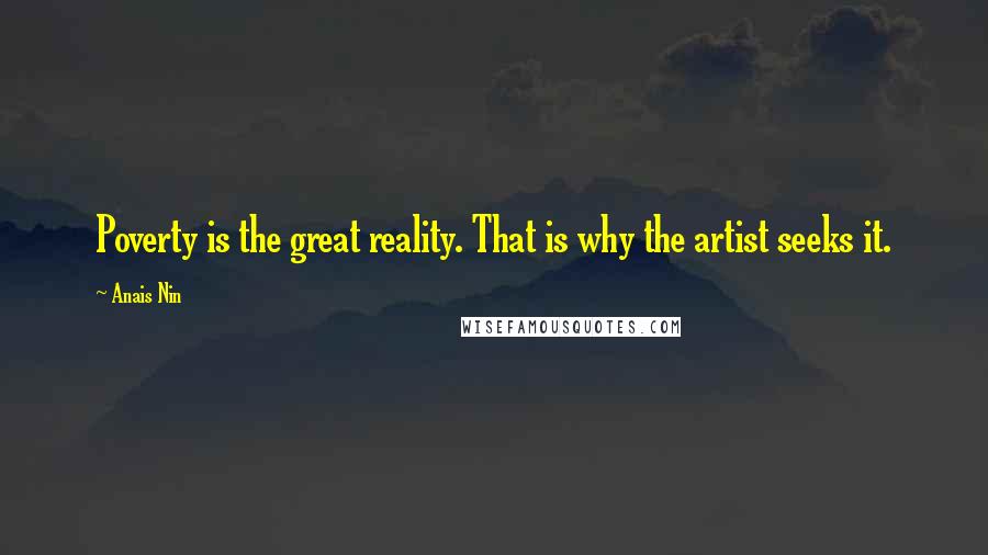 Anais Nin Quotes: Poverty is the great reality. That is why the artist seeks it.
