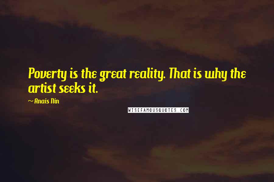Anais Nin Quotes: Poverty is the great reality. That is why the artist seeks it.