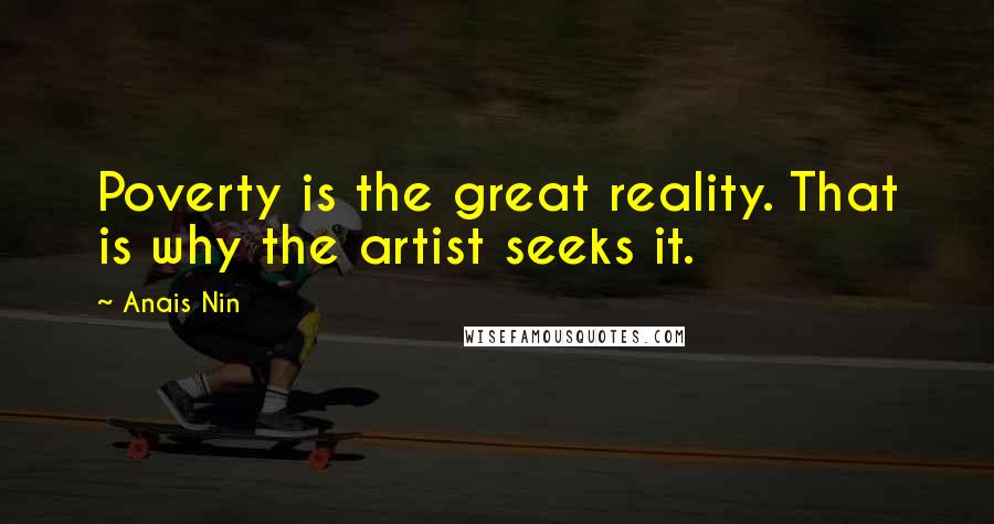 Anais Nin Quotes: Poverty is the great reality. That is why the artist seeks it.