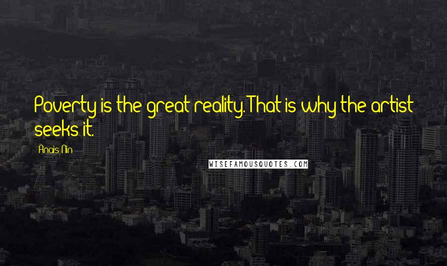 Anais Nin Quotes: Poverty is the great reality. That is why the artist seeks it.