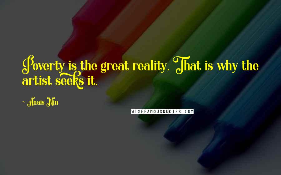 Anais Nin Quotes: Poverty is the great reality. That is why the artist seeks it.