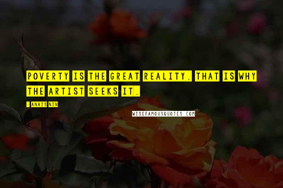 Anais Nin Quotes: Poverty is the great reality. That is why the artist seeks it.