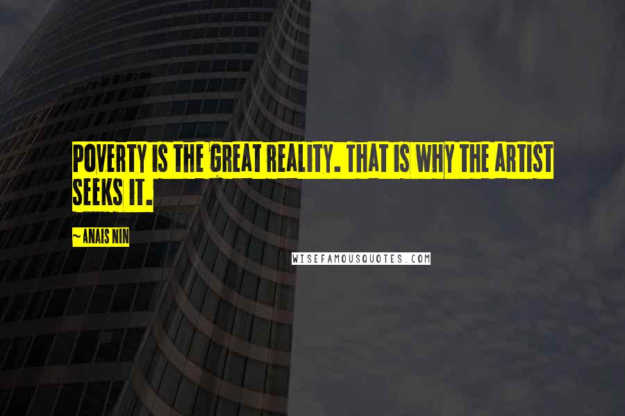 Anais Nin Quotes: Poverty is the great reality. That is why the artist seeks it.