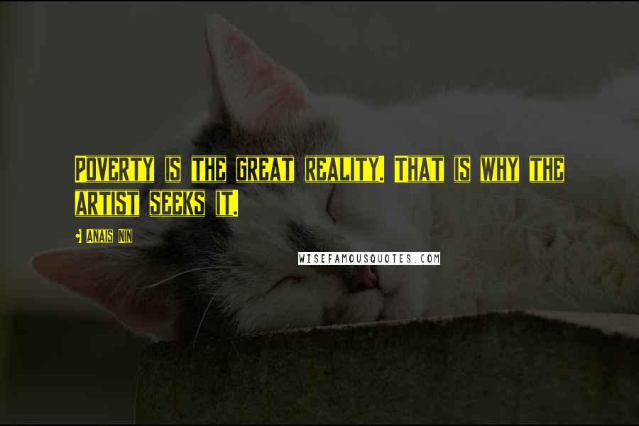 Anais Nin Quotes: Poverty is the great reality. That is why the artist seeks it.
