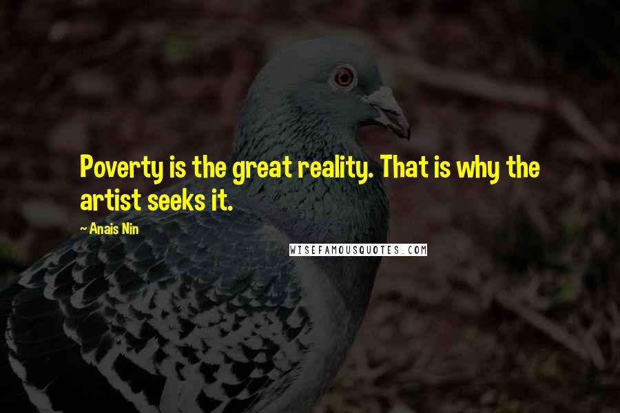 Anais Nin Quotes: Poverty is the great reality. That is why the artist seeks it.