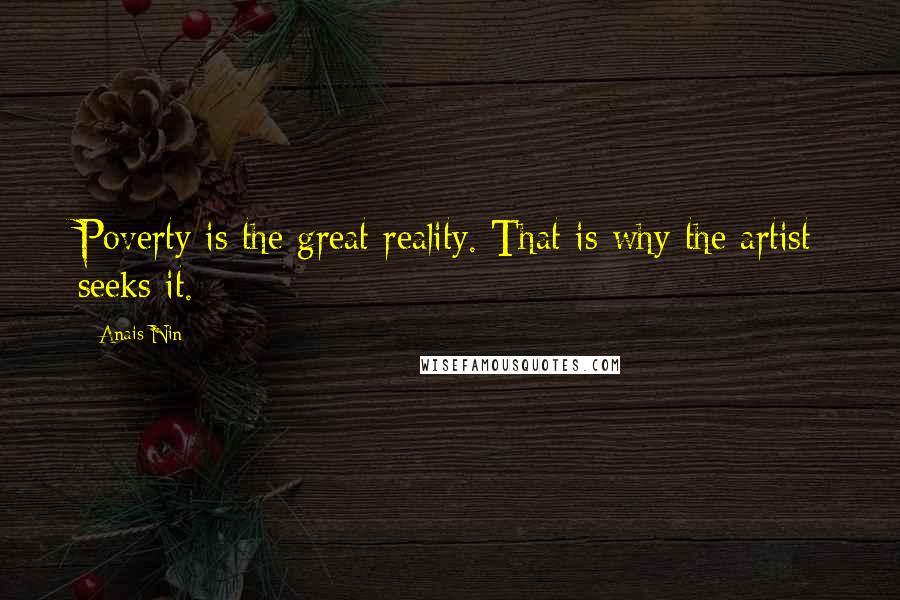 Anais Nin Quotes: Poverty is the great reality. That is why the artist seeks it.
