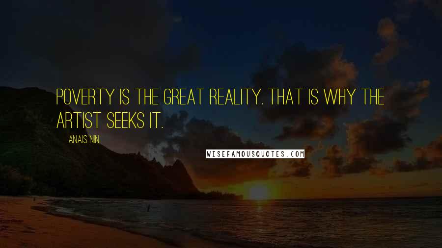 Anais Nin Quotes: Poverty is the great reality. That is why the artist seeks it.