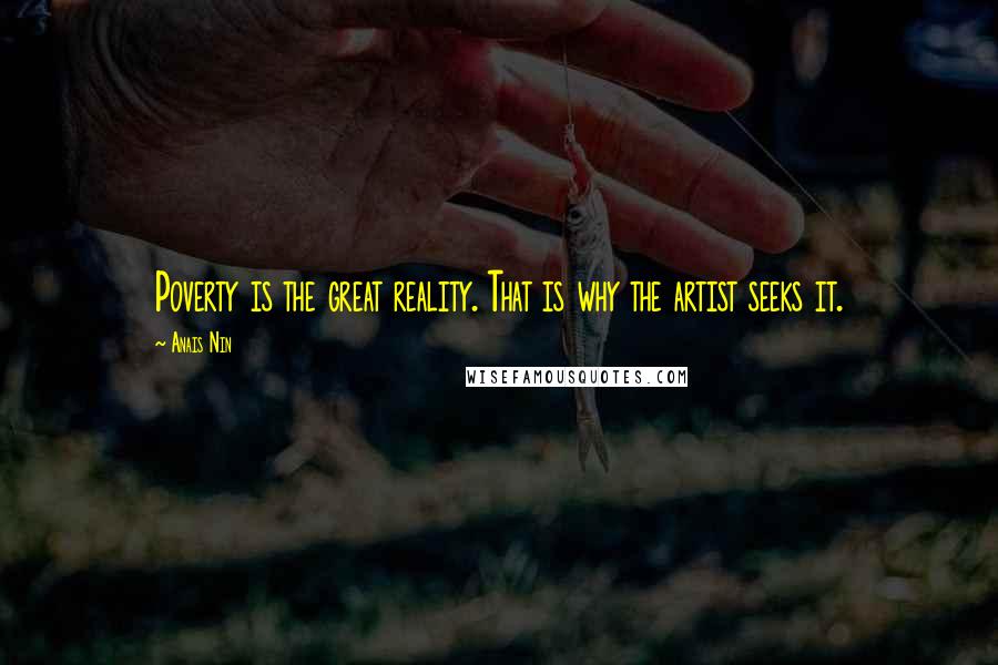 Anais Nin Quotes: Poverty is the great reality. That is why the artist seeks it.