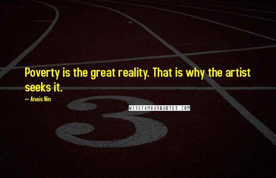 Anais Nin Quotes: Poverty is the great reality. That is why the artist seeks it.