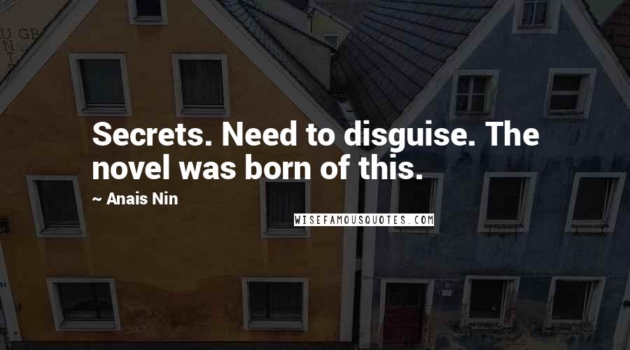 Anais Nin Quotes: Secrets. Need to disguise. The novel was born of this.