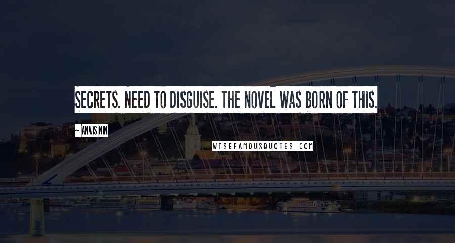 Anais Nin Quotes: Secrets. Need to disguise. The novel was born of this.