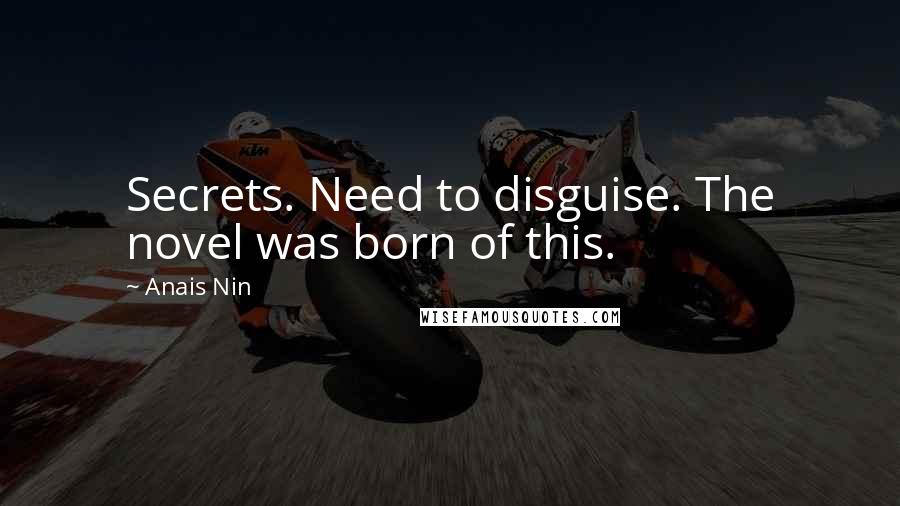Anais Nin Quotes: Secrets. Need to disguise. The novel was born of this.