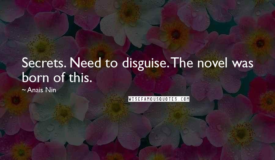 Anais Nin Quotes: Secrets. Need to disguise. The novel was born of this.