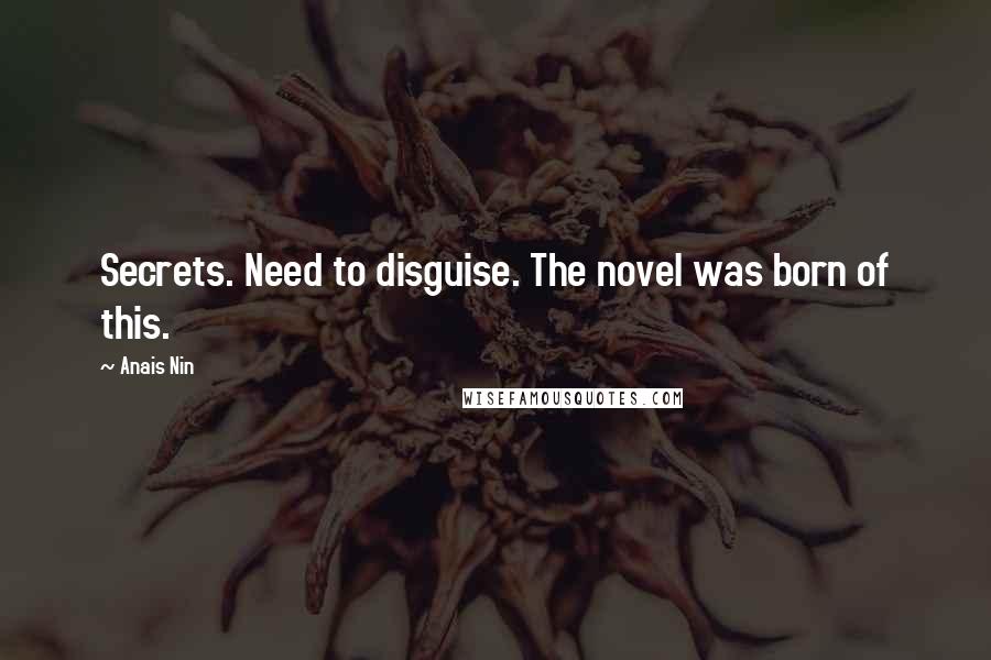 Anais Nin Quotes: Secrets. Need to disguise. The novel was born of this.