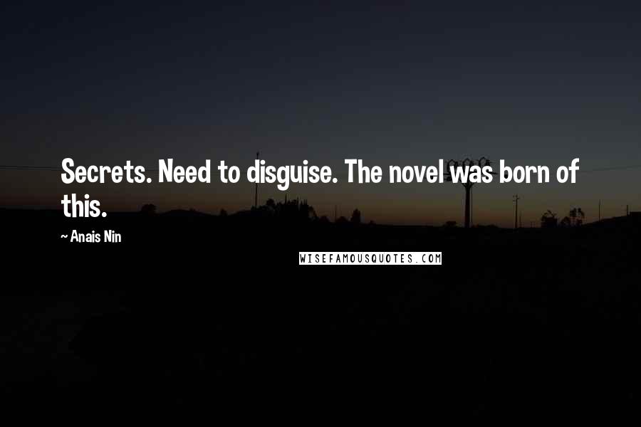 Anais Nin Quotes: Secrets. Need to disguise. The novel was born of this.