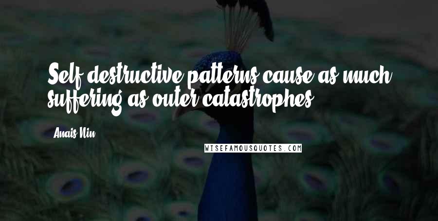 Anais Nin Quotes: Self-destructive patterns cause as much suffering as outer catastrophes.
