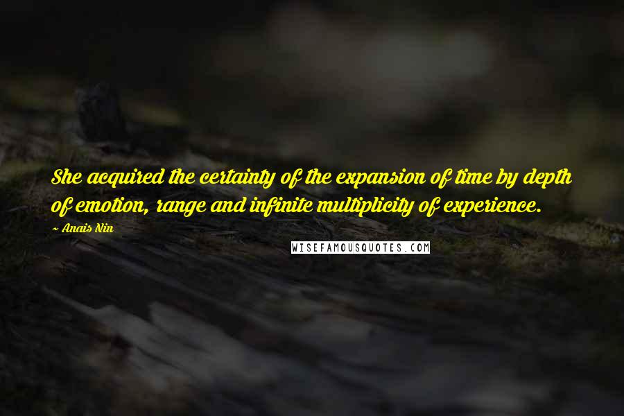 Anais Nin Quotes: She acquired the certainty of the expansion of time by depth of emotion, range and infinite multiplicity of experience.