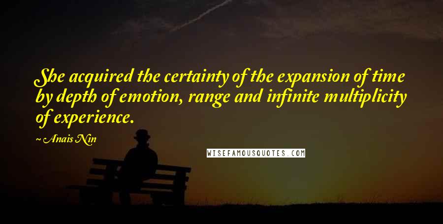 Anais Nin Quotes: She acquired the certainty of the expansion of time by depth of emotion, range and infinite multiplicity of experience.