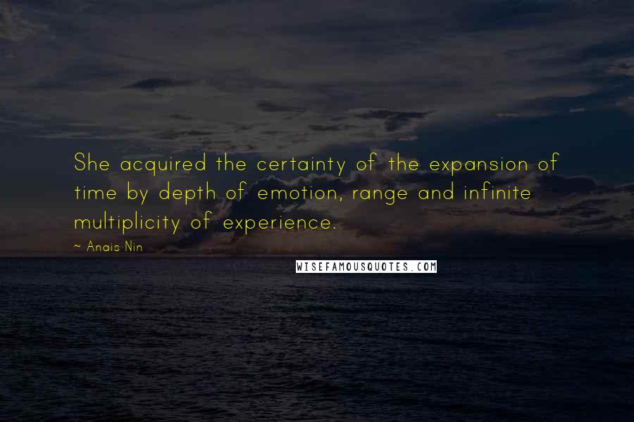 Anais Nin Quotes: She acquired the certainty of the expansion of time by depth of emotion, range and infinite multiplicity of experience.