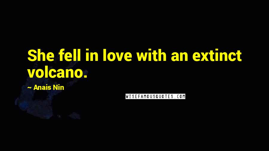 Anais Nin Quotes: She fell in love with an extinct volcano.