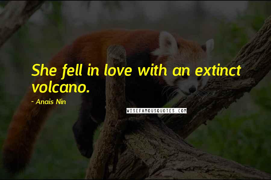 Anais Nin Quotes: She fell in love with an extinct volcano.