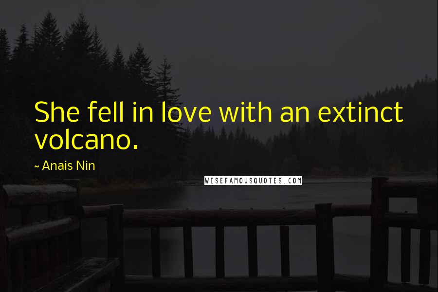 Anais Nin Quotes: She fell in love with an extinct volcano.