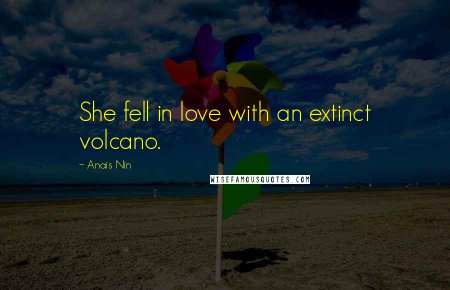 Anais Nin Quotes: She fell in love with an extinct volcano.