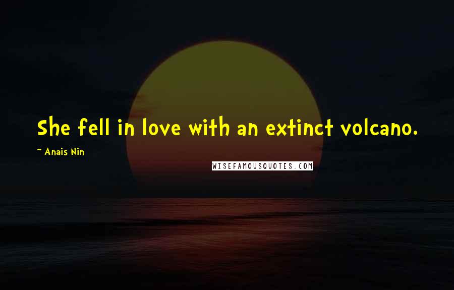 Anais Nin Quotes: She fell in love with an extinct volcano.