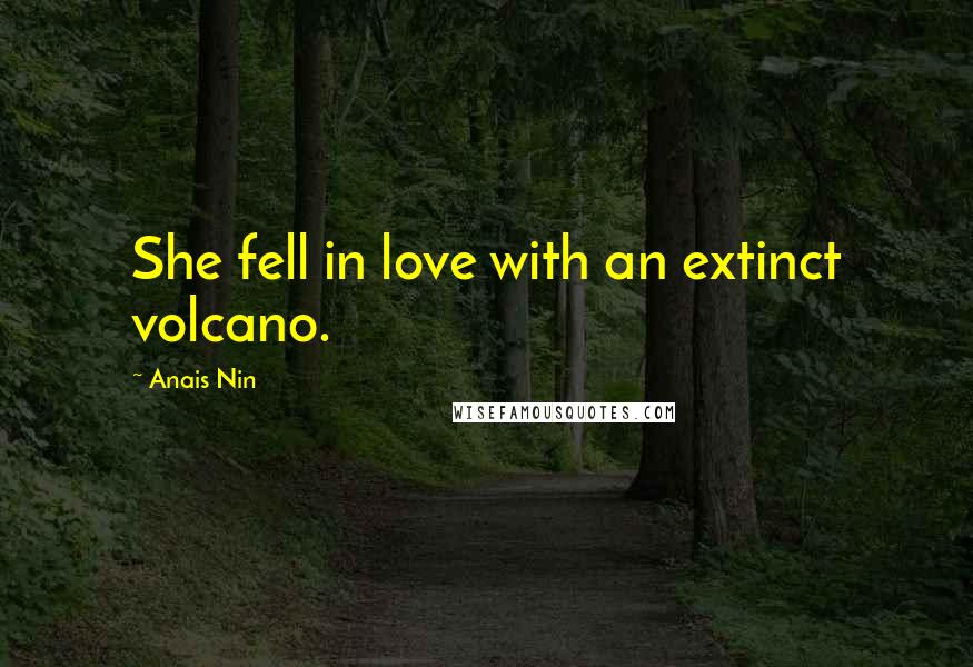 Anais Nin Quotes: She fell in love with an extinct volcano.