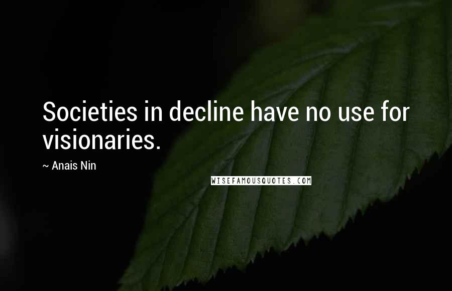 Anais Nin Quotes: Societies in decline have no use for visionaries.