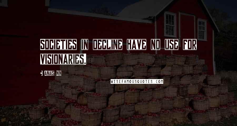 Anais Nin Quotes: Societies in decline have no use for visionaries.