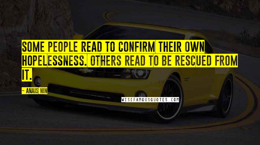 Anais Nin Quotes: Some people read to confirm their own hopelessness. Others read to be rescued from it.