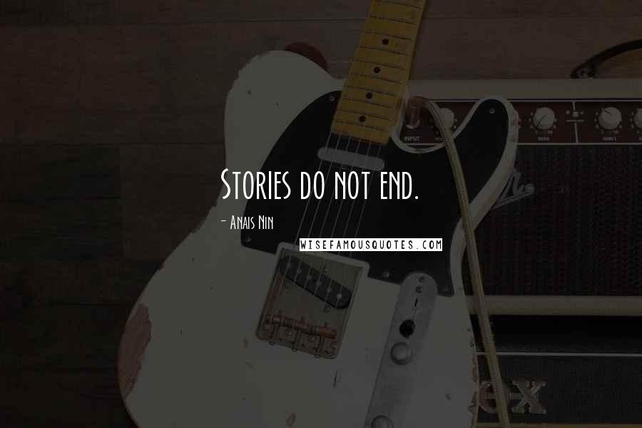 Anais Nin Quotes: Stories do not end.