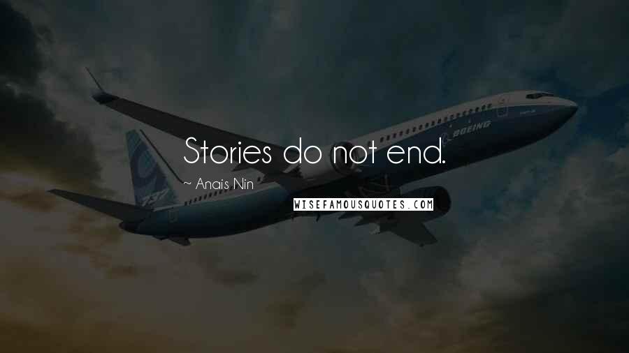 Anais Nin Quotes: Stories do not end.