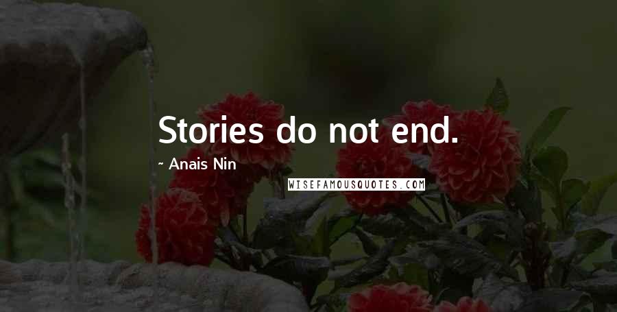 Anais Nin Quotes: Stories do not end.