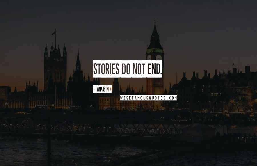Anais Nin Quotes: Stories do not end.