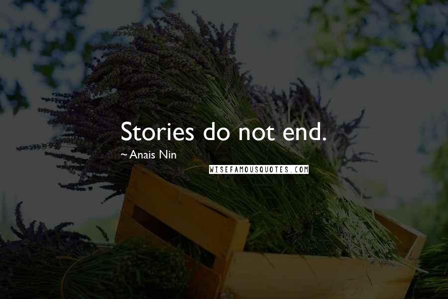 Anais Nin Quotes: Stories do not end.