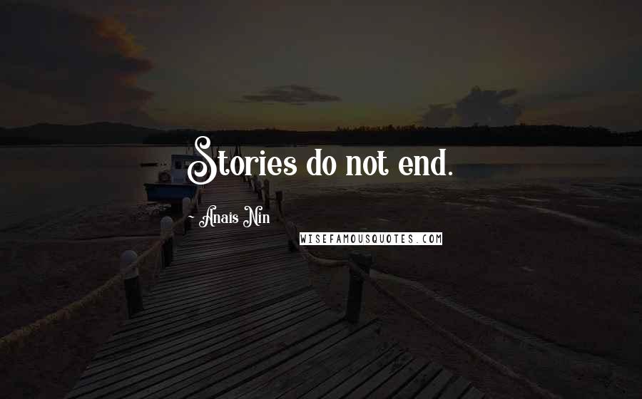 Anais Nin Quotes: Stories do not end.