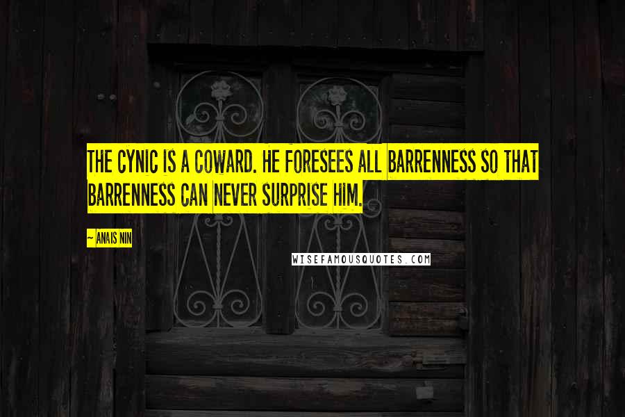 Anais Nin Quotes: The cynic is a coward. He foresees all barrenness so that barrenness can never surprise him.