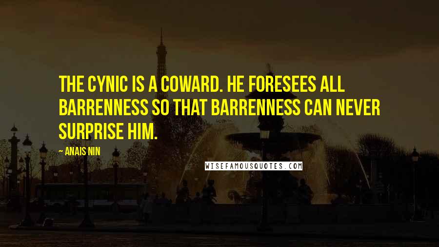 Anais Nin Quotes: The cynic is a coward. He foresees all barrenness so that barrenness can never surprise him.