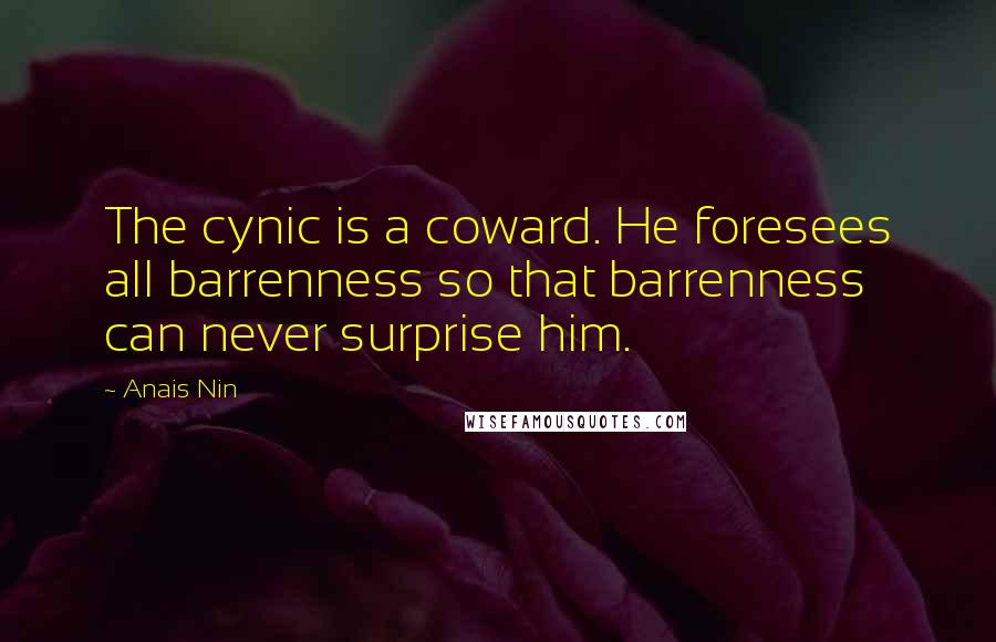 Anais Nin Quotes: The cynic is a coward. He foresees all barrenness so that barrenness can never surprise him.