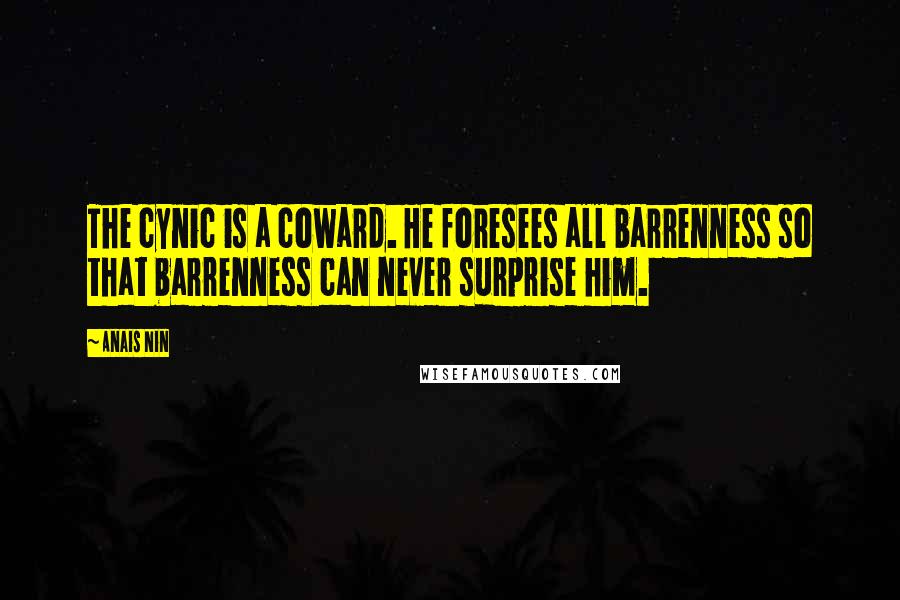 Anais Nin Quotes: The cynic is a coward. He foresees all barrenness so that barrenness can never surprise him.