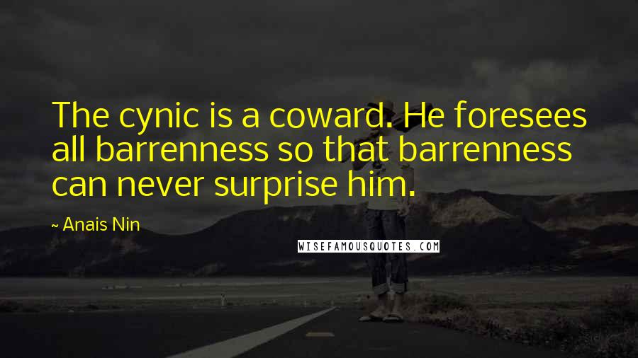 Anais Nin Quotes: The cynic is a coward. He foresees all barrenness so that barrenness can never surprise him.