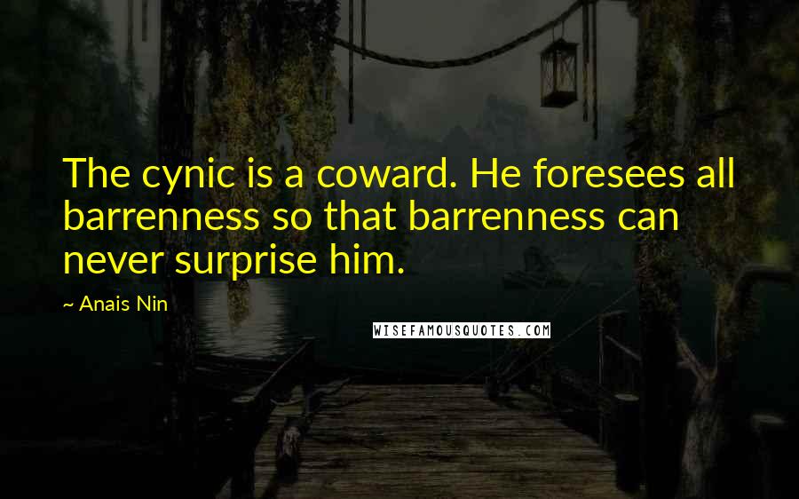 Anais Nin Quotes: The cynic is a coward. He foresees all barrenness so that barrenness can never surprise him.