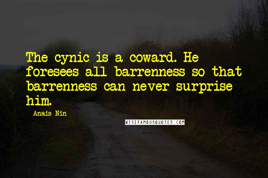 Anais Nin Quotes: The cynic is a coward. He foresees all barrenness so that barrenness can never surprise him.