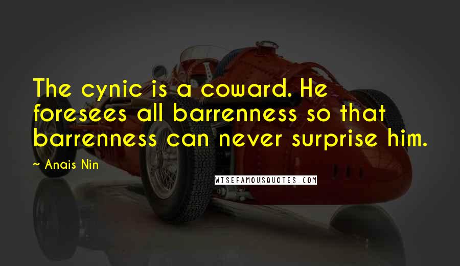 Anais Nin Quotes: The cynic is a coward. He foresees all barrenness so that barrenness can never surprise him.