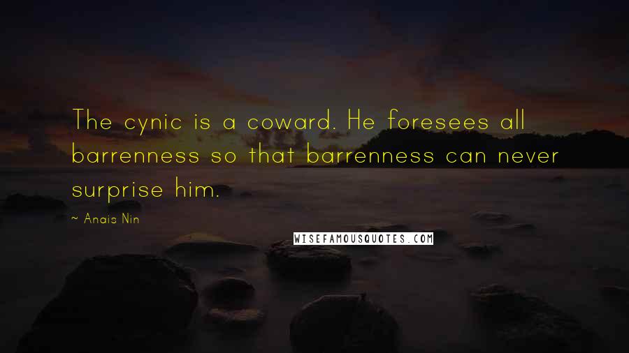 Anais Nin Quotes: The cynic is a coward. He foresees all barrenness so that barrenness can never surprise him.